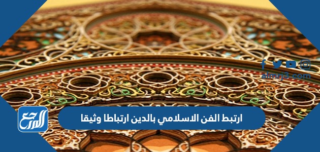 ارتبط الفن الاسلامي بالدين ارتباطا وثيقا
