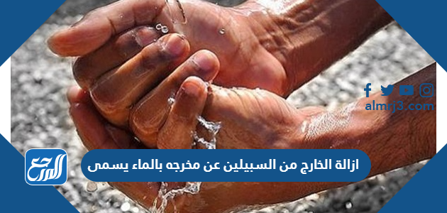 ازالة الخارج من السبيلين عن مخرجه بالماء يسمى