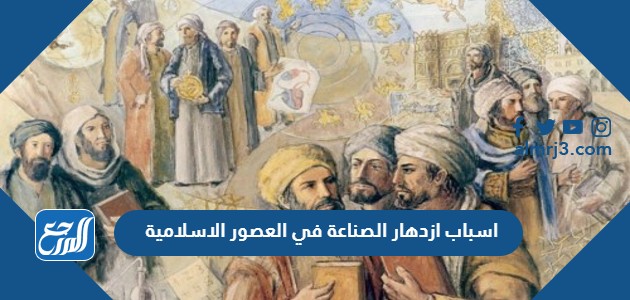 اسباب ازدهار الصناعة في العصور الاسلامية