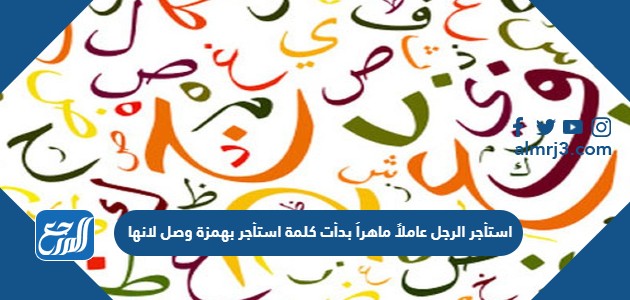 استأجر الرجل عاملاً ماهراً بدأت كلمة استأجر بهمزة وصل لانها