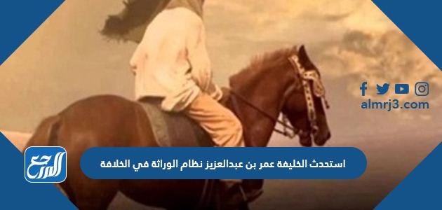 استحدث الخليفة عمر بن عبدالعزيز نظام الوراثة في الخلافة