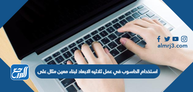 استخدام الحاسوب في عمل ثلاثيه الابعاد لبناء معين مثال على