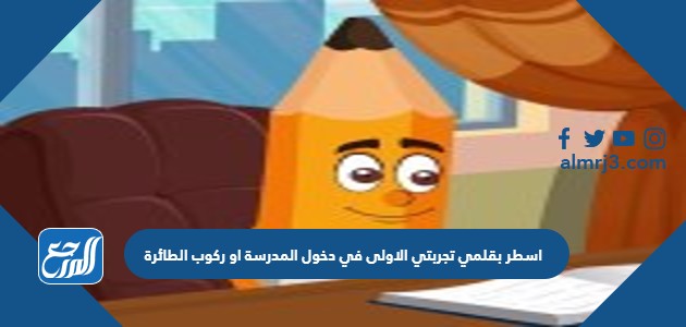 اسطر بقلمي تجربتي الاولى في دخول المدرسة او ركوب الطائرة