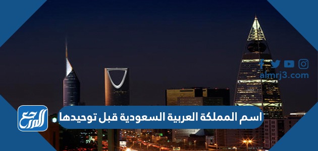 اسم المملكة العربية السعودية قبل توحيدها