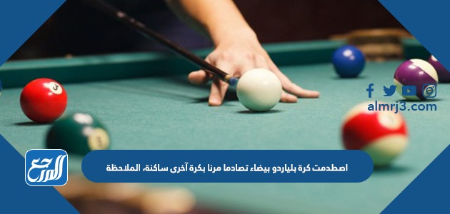 اصطدمت كرة بلياردو بيضاء تصادما مرنا بكرة آخرى ساكنة، الملاحظة