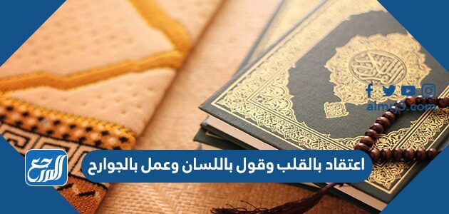 اعتقاد بالقلب وقول باللسان وعمل بالجوارح