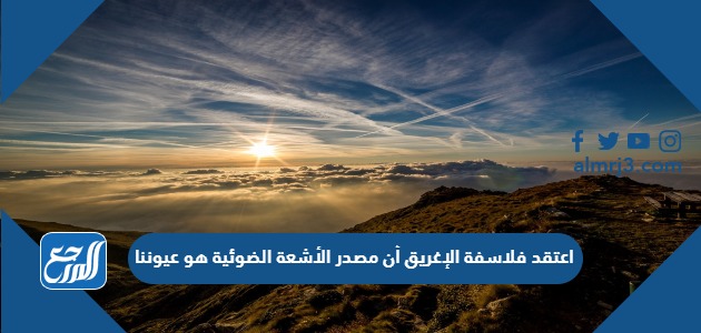 اعتقد فلاسفة الإغريق أن مصدر الأشعة الضوئية هو عيوننا ، ما هو الدليل على خطأ النظرية