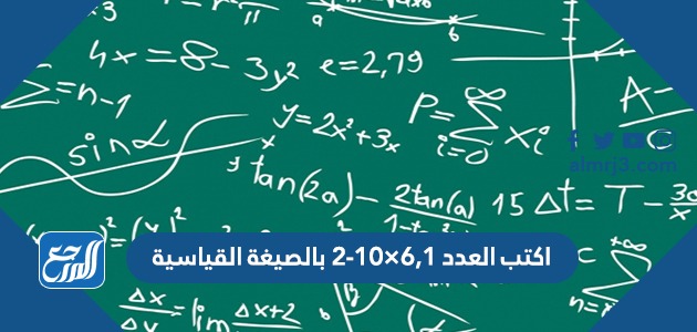 اكتب العدد ٦,١×١٠-٢ بالصيغة القياسية