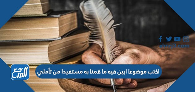 اكتب موضوعا ابين فيه ما قمنا به مستفيدا من تأملي