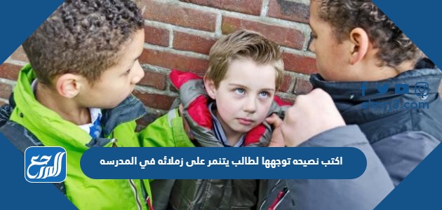 اكتب نصيحه توجهها لطالب يتنمر على زملائه في المدرسه