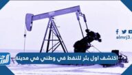 اكتشف اول بئر للنفط في وطني في مدينة