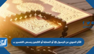 الأثر المروي عن الرسول ﷺ أو الصحابة أو التابعين يسمى التفسير ب