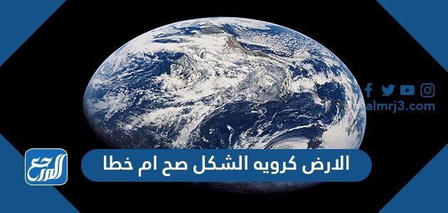 الأرض كروية الشكل صح أم خطأ