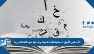 الأساس الأول للحضارة الإسلامية، وأصلها هو اللغة العربية