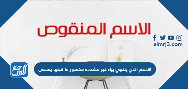 الاسم الذي ينتهي بياء غير مشدده مكسور ما قبلها يسمى