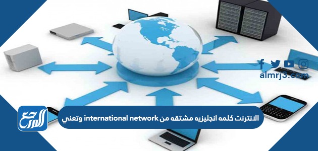 الانترنت كلمه انجليزيه مشتقه من international network وتعني
