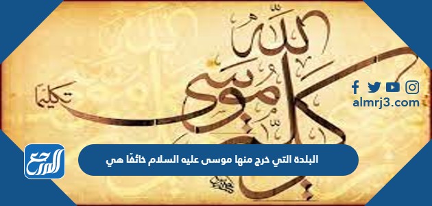 البلدة التي خرج منها موسى عليه السلام خائفًا هي