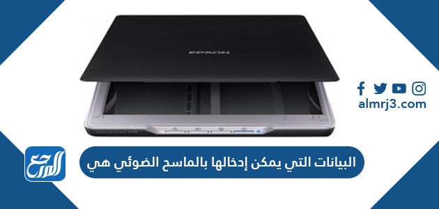 البيانات التي يمكن ادخالها بالماسح الضوئي هي