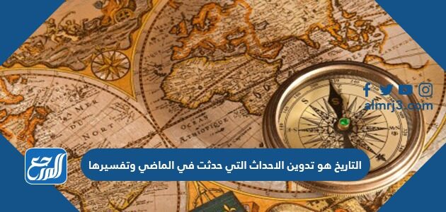 التاريخ هو تدوين الاحداث التي حدثت في الماضي وتفسيرها