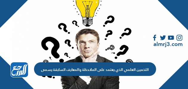 التخمين العلمي الذي يعتمد على الملاحظة والمعارف السابقة يسمى