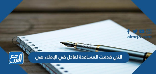 التي قدمت المساعدة لعادل في الإملاء هي
