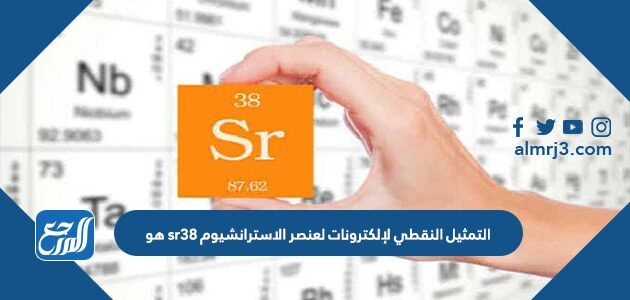 التمثيل النقطي لإلكترونات لعنصر الاسترانشيوم sr38 هو