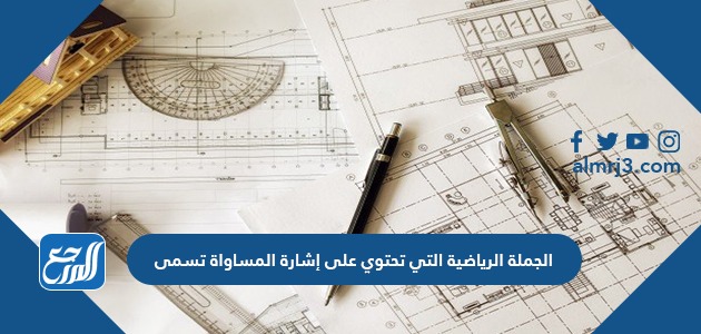 الجملة الرياضية التي تحتوي على إشارة المساواة تسمى
