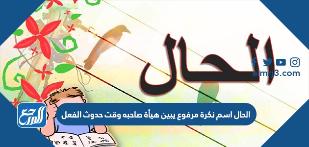 الحال اسم نكرة مرفوع يبين هيأة صاحبه وقت حدوث الفعل
