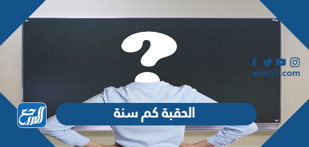 الحقبة كم سنة ، كم سنة تساوي الحقبة