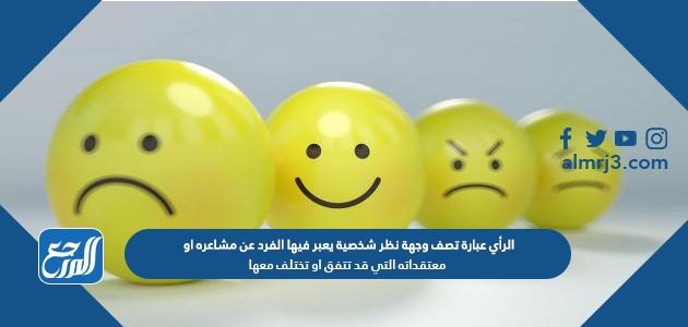 الرأي عبارة تصف وجهة نظر شخصية يعبر فيها الفرد عن مشاعره او معتقداته التي قد تتفق او تختلف معها