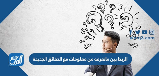 الربط بين ما تعرفه من معلومات مع الحقائق الجديدة