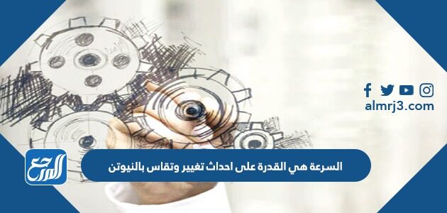 السرعة هي القدرة على احداث تغيير وتقاس بالنيوتن