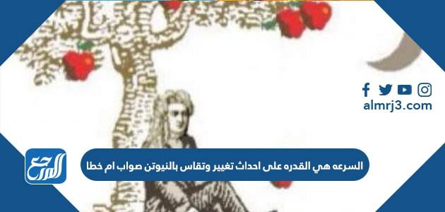السرعه هي القدره على احداث تغيير وتقاس بالنيوتن صواب ام خطا