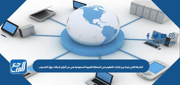 الشبكة التي تربط بين إدارات التعليم في المملكة العربية السعودية هي من أنواع شبكات جهاز الحاسوب