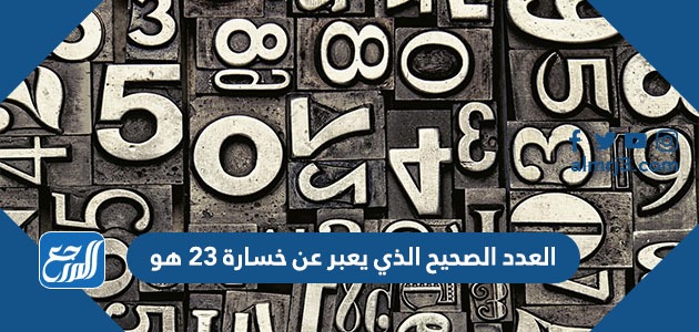 العدد الصحيح الذي يعبر عن خسارة ٢٣ هو