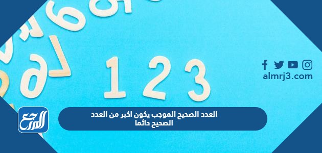 العدد الصحيح الموجب يكون اكبر من العدد الصحيح دائما