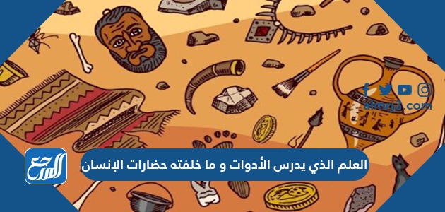العلم الذي يدرس الأدوات و ما خلفته حضارات الإنسان