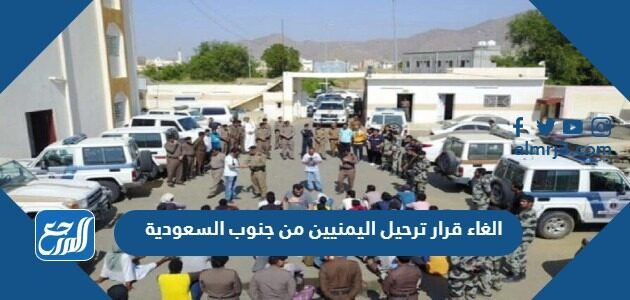الغاء قرار ترحيل اليمنيين من جنوب السعودية