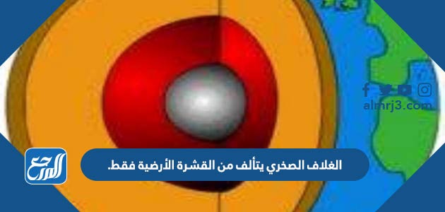 الغلاف الصخري يتألف من القشرة الأرضية فقط.