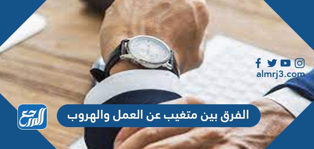 الفرق بين متغيب عن العمل والهروب