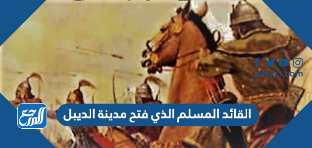 القائد المسلم الذي فتح مدينة الديبل