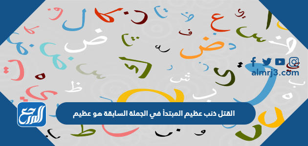 القتل ذنب عظيم المبتدأ في الجملة السابقة هو عظيم