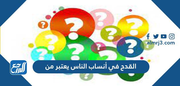 القدح في أنساب الناس يعتبر من