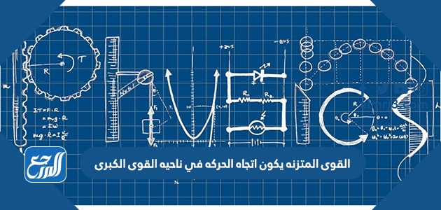 القوى المتزنه يكون اتجاه الحركه في ناحيه القوى الكبرى