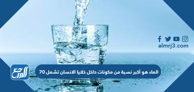 الماء هو أكبر نسبة من مكونات داخل خلايا الانسان تشمل 70