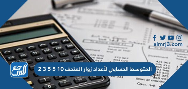 المتوسط الحسابي لأعداد زوار المتحف 10 5 5 3 2