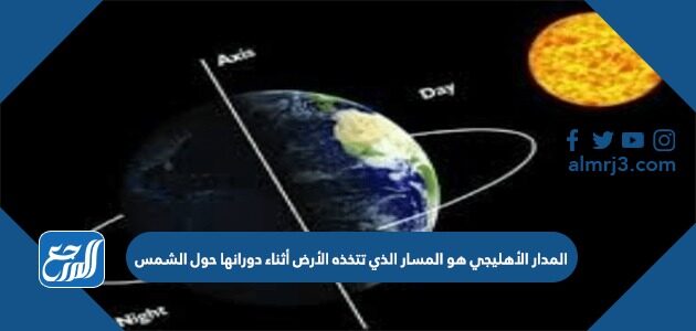 المدار الأهليجي هو المسار الذي تتخذه الأرض أثناء دورانها حول الشمس