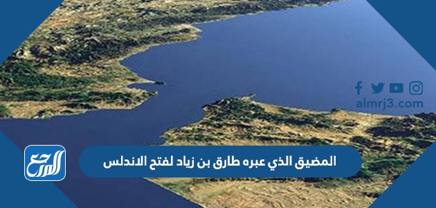 المضيق الذي عبره طارق بن زياد لفتح الاندلس