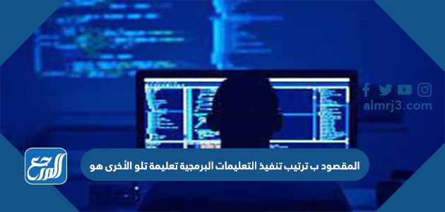 المقصود ب ترتيب تنفيذ التعليمات البرمجية تعليمة تلو الأخرى هو