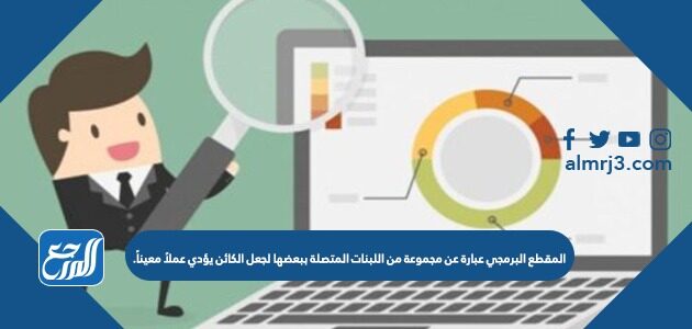 المقطع البرمجي عبارة عن مجموعة من اللبنات المتصلة ببعضها لجعل الكائن يؤدي عملاً معيناً